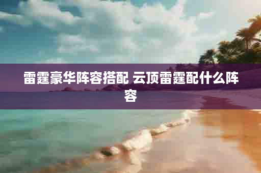 雷霆豪华阵容搭配 云顶雷霆配什么阵容