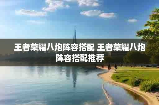 王者荣耀八炮阵容搭配 王者荣耀八炮阵容搭配推荐
