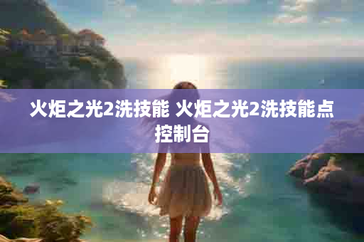 火炬之光2洗技能 火炬之光2洗技能点控制台
