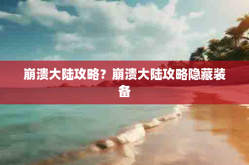 崩溃大陆攻略？崩溃大陆攻略隐藏装备