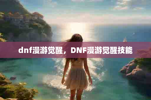 dnf漫游觉醒，DNF漫游觉醒技能
