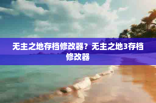 无主之地存档修改器？无主之地3存档修改器