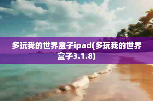 多玩我的世界盒子ipad(多玩我的世界盒子3.1.8)