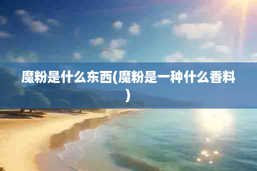 魔粉是什么东西(魔粉是一种什么香料)
