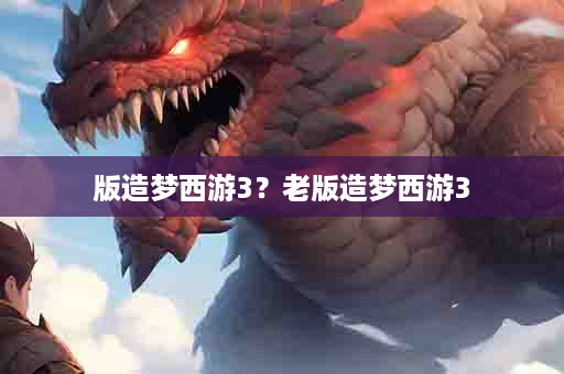 版造梦西游3？老版造梦西游3