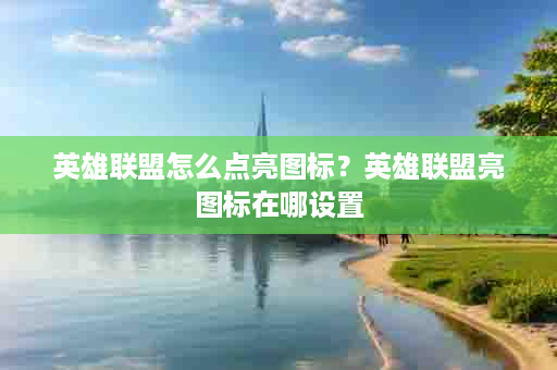 英雄联盟怎么点亮图标？英雄联盟亮图标在哪设置