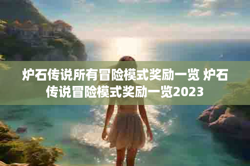 炉石传说所有冒险模式奖励一览 炉石传说冒险模式奖励一览2023