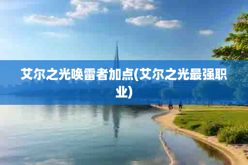 艾尔之光唤雷者加点(艾尔之光最强职业)