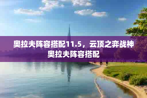 奥拉夫阵容搭配11.5，云顶之弈战神奥拉夫阵容搭配