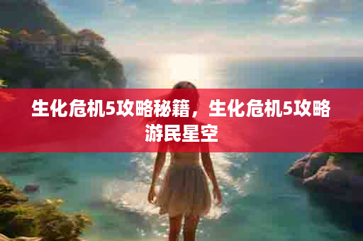 生化危机5攻略秘籍，生化危机5攻略游民星空