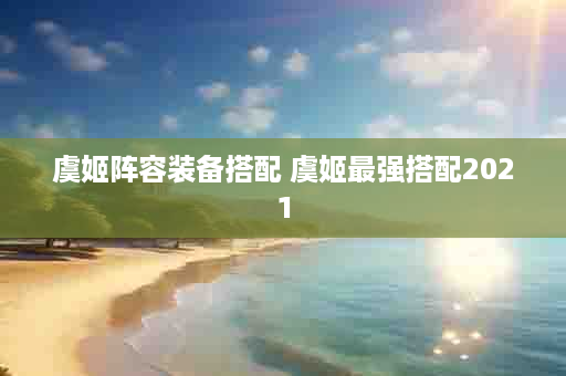 虞姬阵容装备搭配 虞姬最强搭配2021