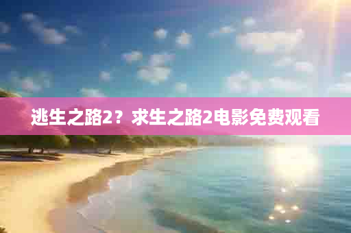 逃生之路2？求生之路2电影免费观看
