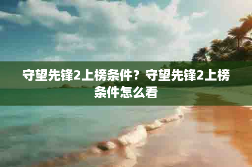 守望先锋2上榜条件？守望先锋2上榜条件怎么看