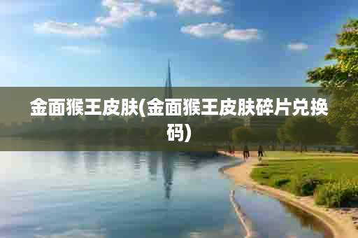 金面猴王皮肤(金面猴王皮肤碎片兑换码)