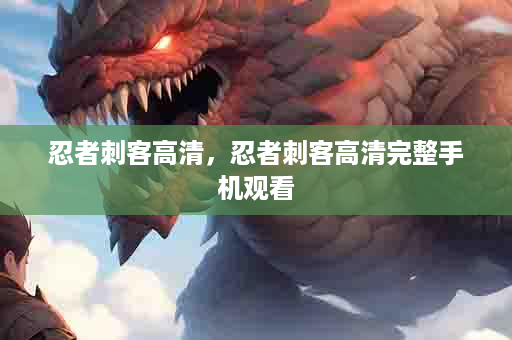 忍者刺客高清，忍者刺客高清完整手机观看