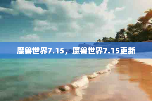 魔兽世界7.15，魔兽世界7.15更新