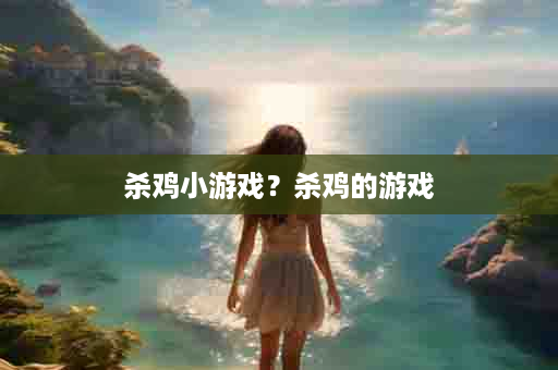 杀鸡小游戏？杀鸡的游戏