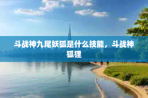 斗战神九尾妖狐是什么技能，斗战神狐狸