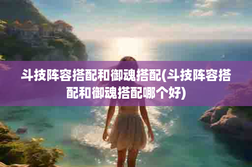 斗技阵容搭配和御魂搭配(斗技阵容搭配和御魂搭配哪个好)