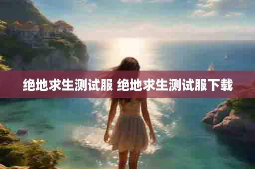 绝地求生测试服 绝地求生测试服下载