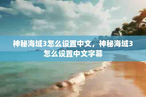 神秘海域3怎么设置中文，神秘海域3怎么设置中文字幕