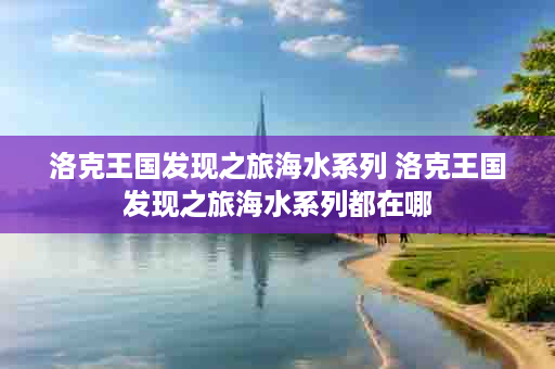 洛克王国发现之旅海水系列 洛克王国发现之旅海水系列都在哪