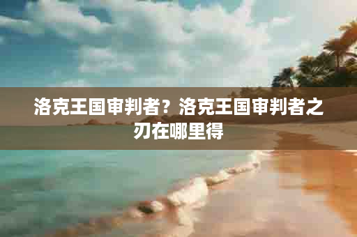 洛克王国审判者？洛克王国审判者之刃在哪里得