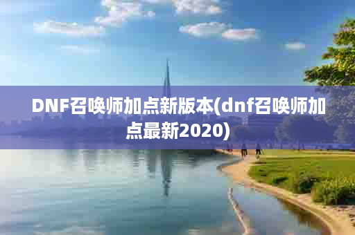 DNF召唤师加点新版本(dnf召唤师加点最新2020)