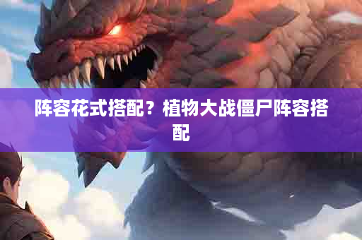 阵容花式搭配？植物大战僵尸阵容搭配