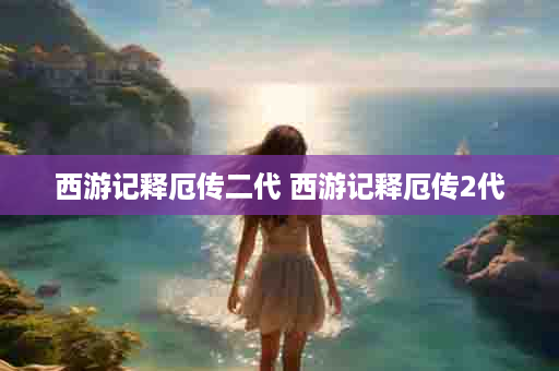 西游记释厄传二代 西游记释厄传2代