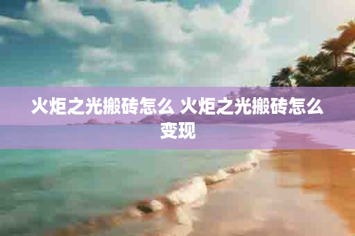 火炬之光搬砖怎么 火炬之光搬砖怎么变现