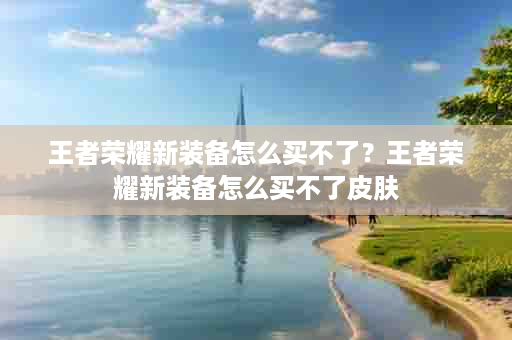 王者荣耀新装备怎么买不了？王者荣耀新装备怎么买不了皮肤