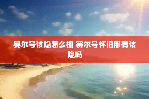 赛尔号该隐怎么抓 赛尔号怀旧服有该隐吗