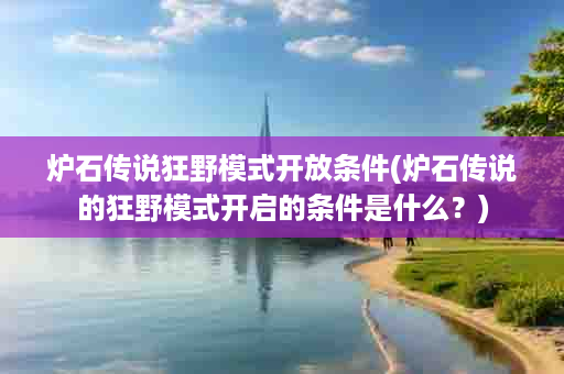炉石传说狂野模式开放条件(炉石传说的狂野模式开启的条件是什么？)