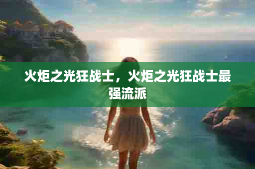 火炬之光狂战士，火炬之光狂战士最强流派