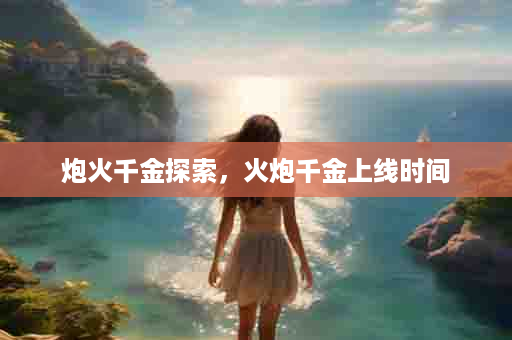 炮火千金探索，火炮千金上线时间