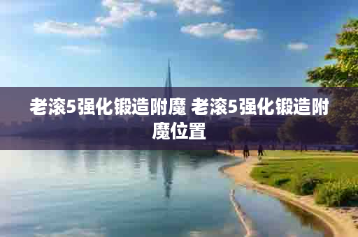 老滚5强化锻造附魔 老滚5强化锻造附魔位置
