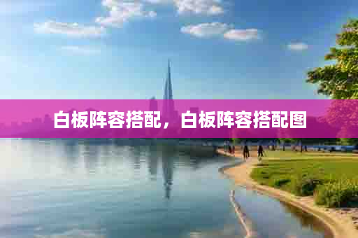 白板阵容搭配，白板阵容搭配图
