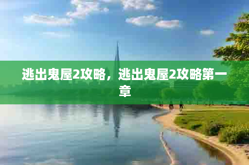 逃出鬼屋2攻略，逃出鬼屋2攻略第一章