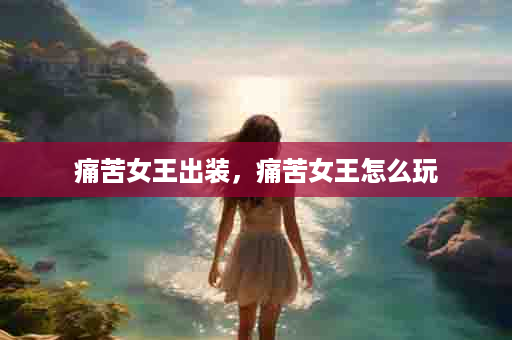 痛苦女王出装，痛苦女王怎么玩
