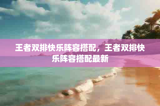 王者双排快乐阵容搭配，王者双排快乐阵容搭配最新
