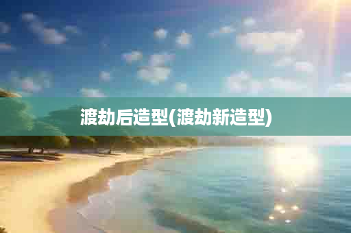 渡劫后造型(渡劫新造型)