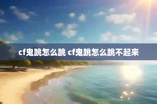 cf鬼跳怎么跳 cf鬼跳怎么跳不起来