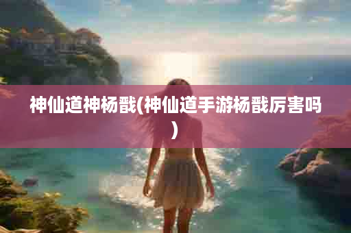 神仙道神杨戬(神仙道手游杨戬厉害吗)