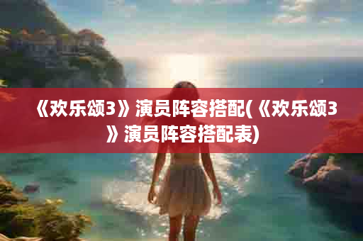 《欢乐颂3》演员阵容搭配(《欢乐颂3》演员阵容搭配表)