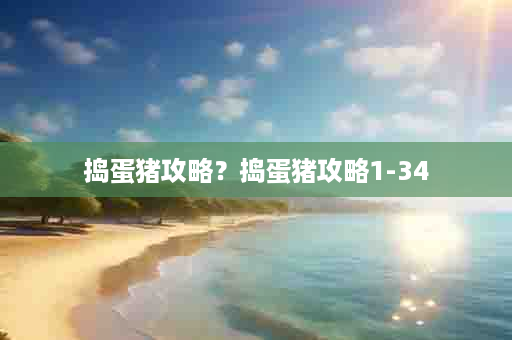 捣蛋猪攻略？捣蛋猪攻略1-34