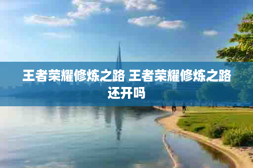 王者荣耀修炼之路 王者荣耀修炼之路还开吗