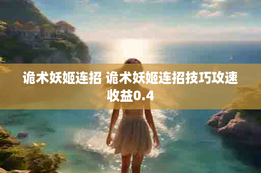 诡术妖姬连招 诡术妖姬连招技巧攻速收益0.4