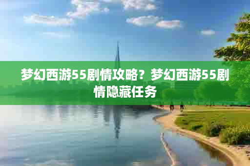 梦幻西游55剧情攻略？梦幻西游55剧情隐藏任务