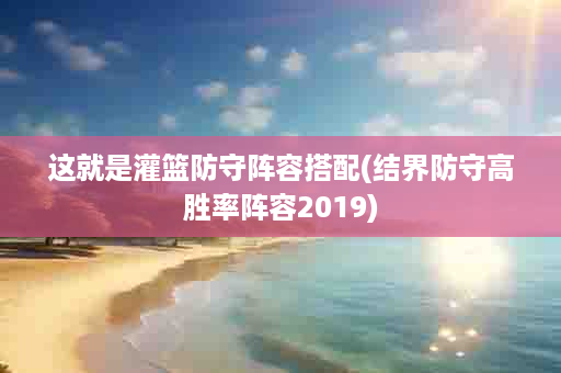 这就是灌篮防守阵容搭配(结界防守高胜率阵容2019)